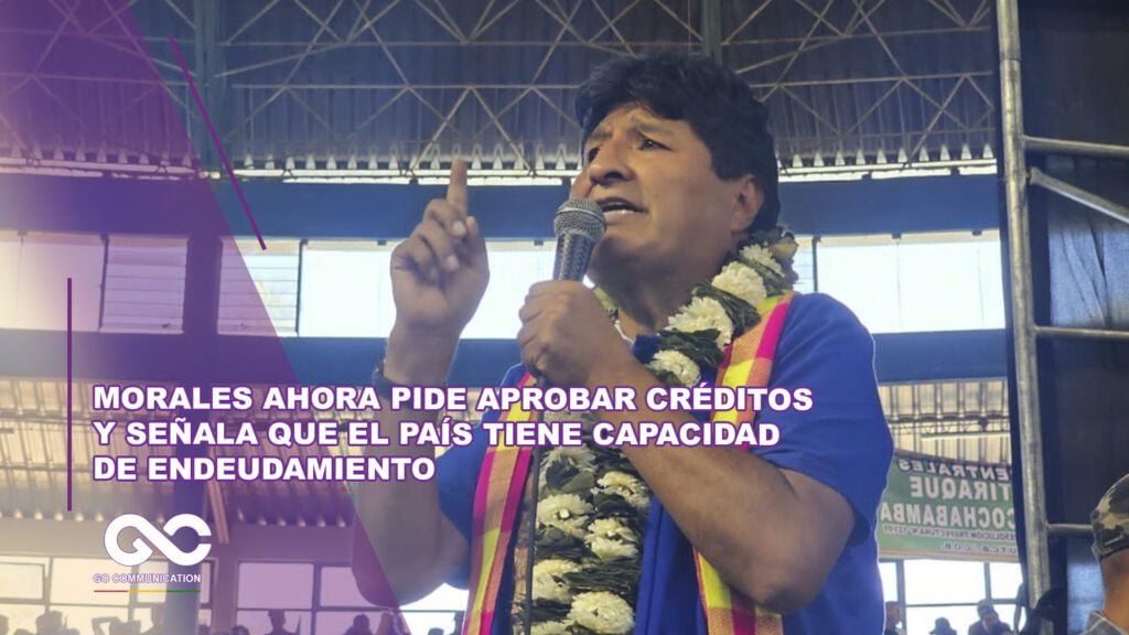 Morales ahora pide aprobar créditos y señala que el país tiene capacidad de endeudamiento