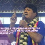 Morales ahora pide aprobar créditos y señala que el país tiene capacidad de endeudamiento