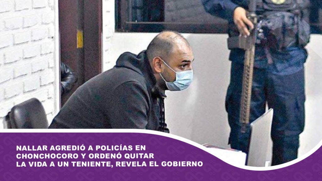 Nallar agredió a policías en Chonchocoro y ordenó quitar la vida a un teniente, revela el Gobierno