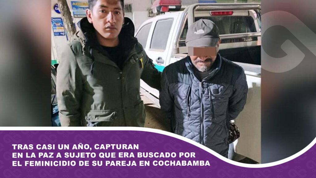 Tras casi un año, capturan en La Paz a sujeto que era buscado por el feminicidio de su pareja en Cochabamba