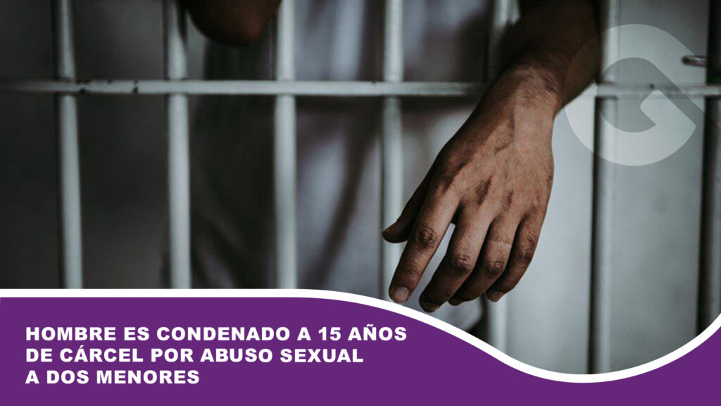 Hombre es condenado a 15 años de cárcel por abuso sexual a dos menores