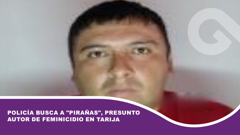 Policía busca a «Pirañas», presunto autor de Feminicidio en Tarija