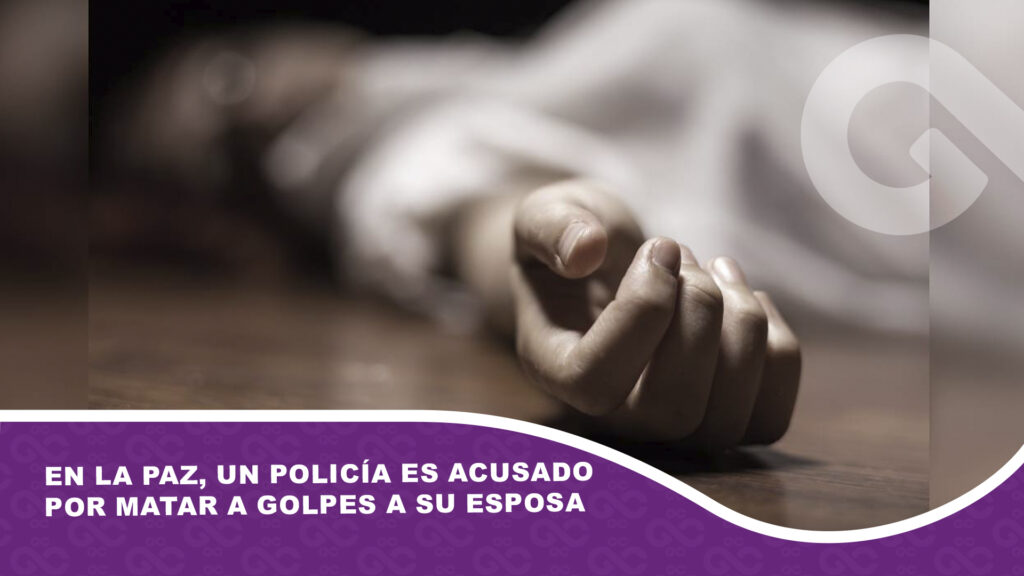 En La Paz, un policía es acusado de matar a golpes a su esposa