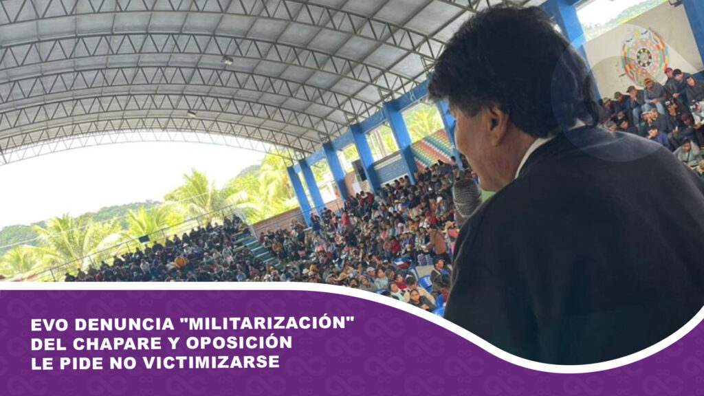 Evo denuncia «militarización» del Chapare y oposición le pide no victimizarse