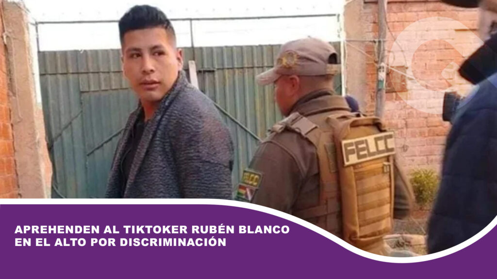 Aprehenden al tiktoker Rubén Blanco en El Alto por discriminación