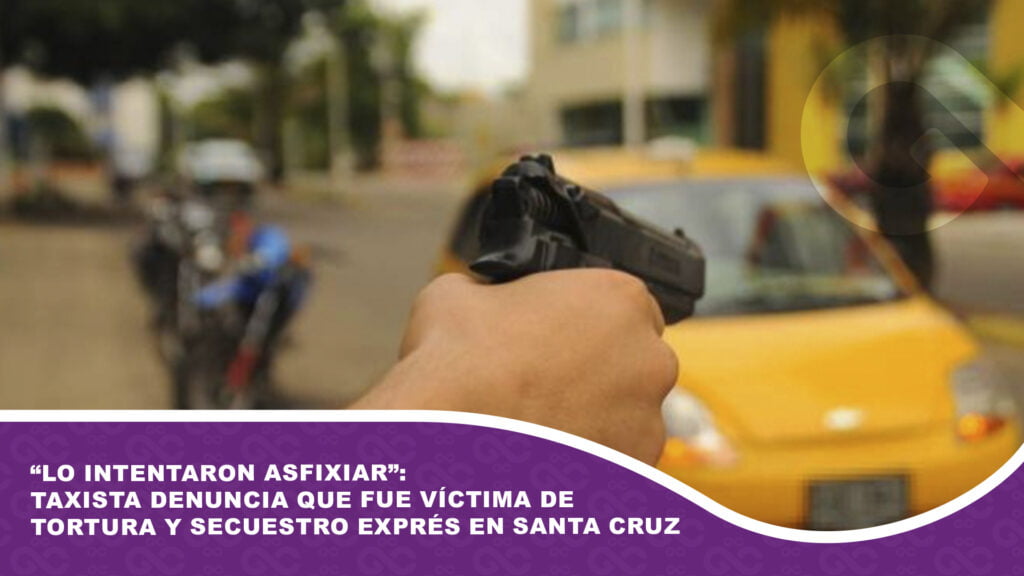 “Lo intentaron asfixiar”: Taxista denuncia que fue víctima de tortura y secuestro exprés en Santa Cruz