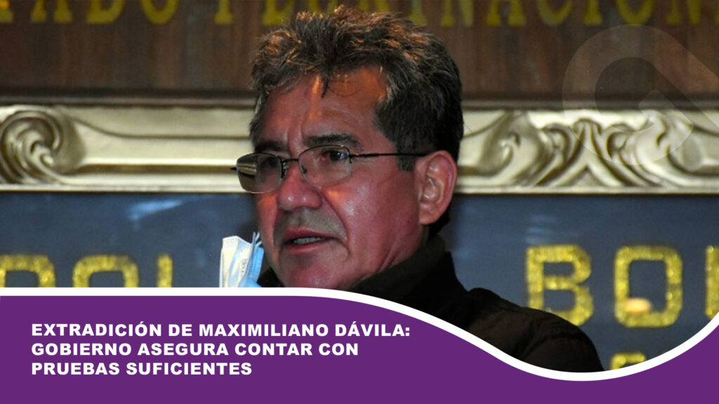 Extradición de Maximiliano Dávila: Gobierno asegura contar con pruebas suficientes