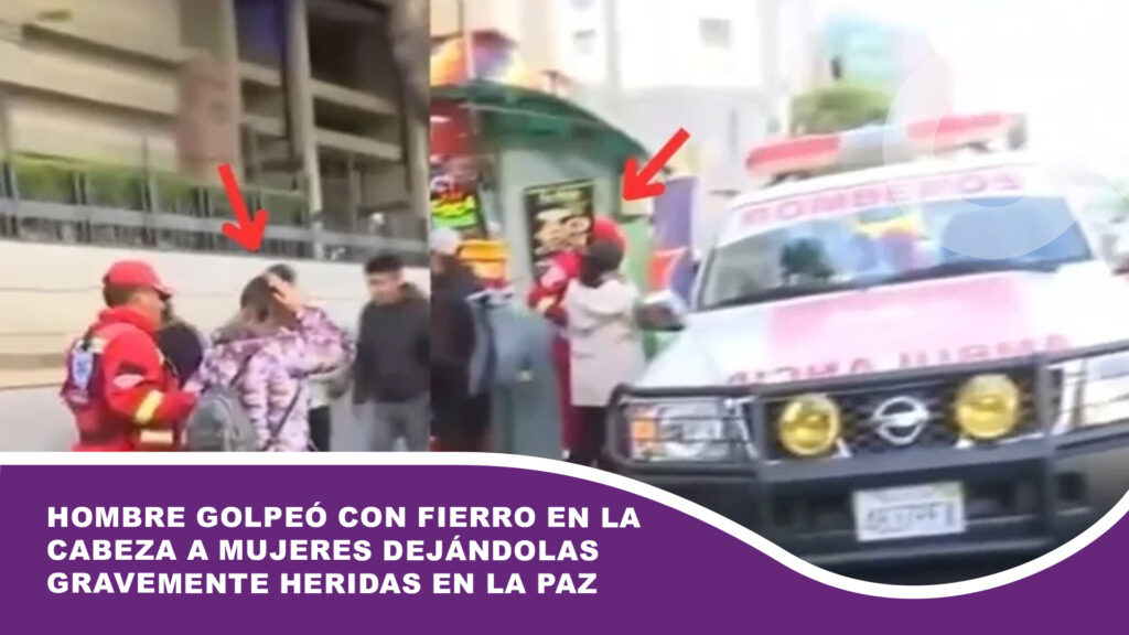 Hombre golpeó con fierro en la cabeza a mujeres dejándolas gravemente heridas en La Paz