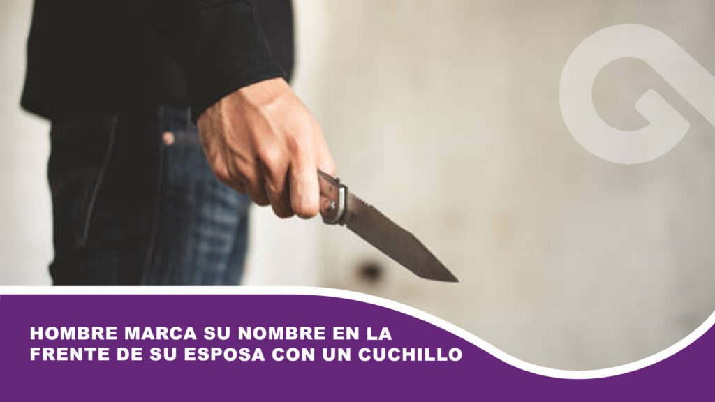 Hombre marca su nombre en la frente de su esposa con un cuchillo