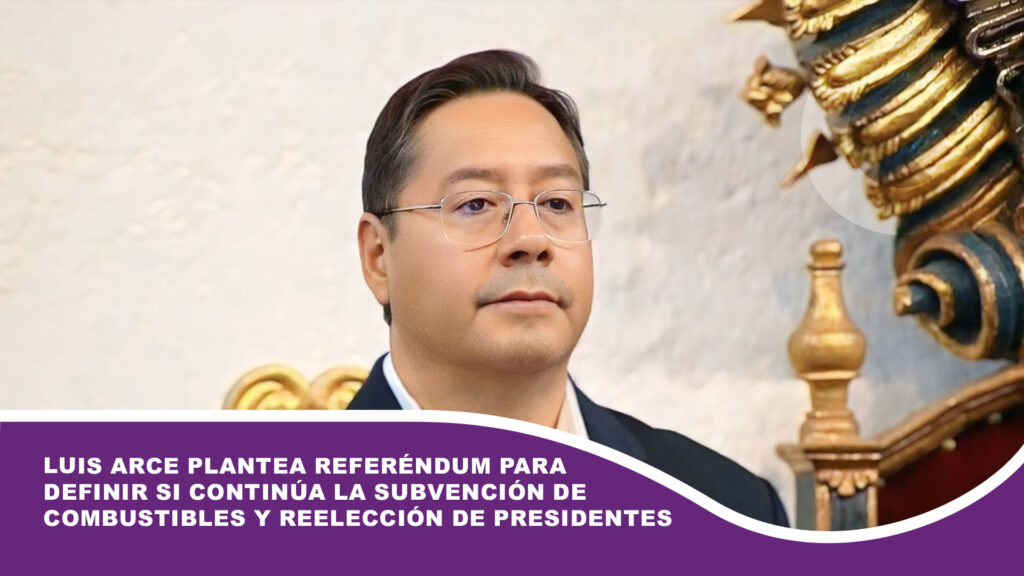 Luis Arce plantea referéndum para definir si continúa la subvención de combustibles y reelección de presidentes