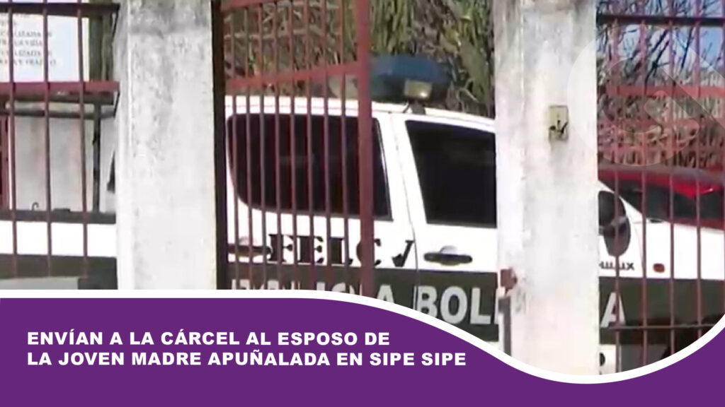 Envían a la cárcel al esposo de la joven madre apuñalada en Sipe Sipe