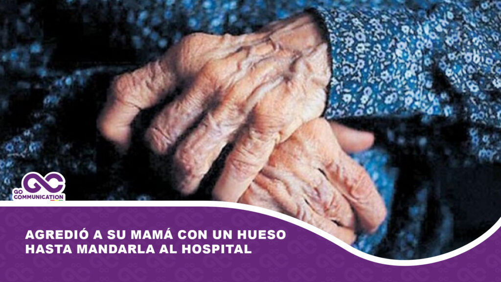 Agredió a su mamá con un hueso hasta mandarla al hospital