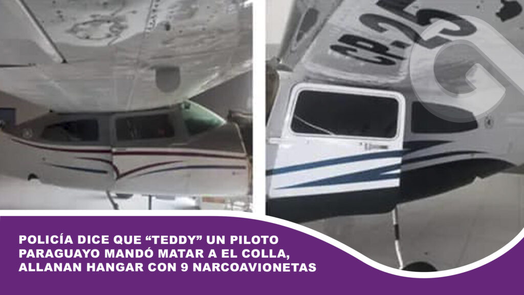 Policía dice que “Teddy” un piloto paraguayo mandó matar a El Colla, allanan hangar con 9 narcoavionetas