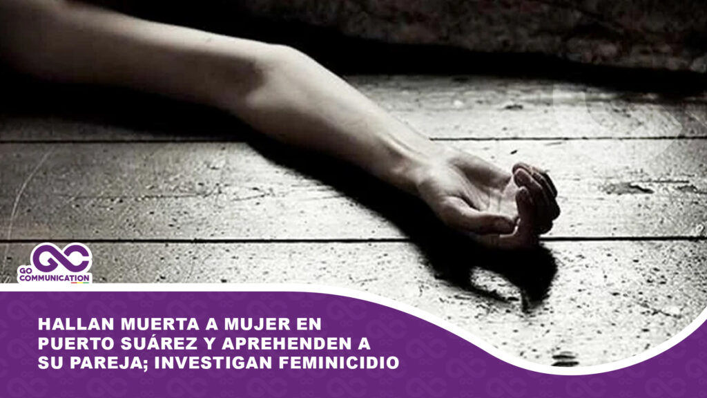 Hallan muerta a mujer en Puerto Suárez y aprehenden a su pareja; investigan feminicidio