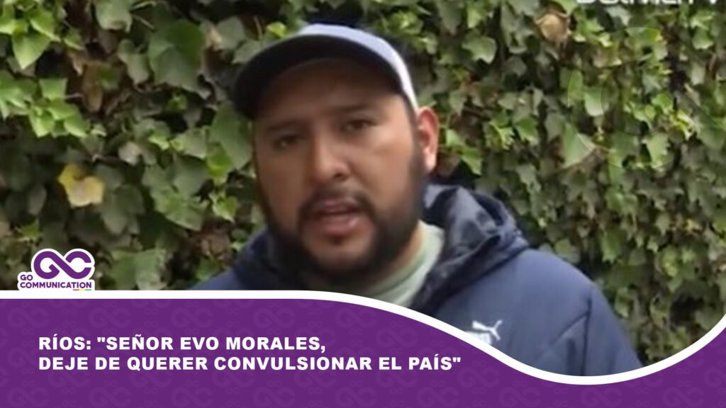 Ríos: «Señor Evo Morales, deje de querer convulsionar el país»