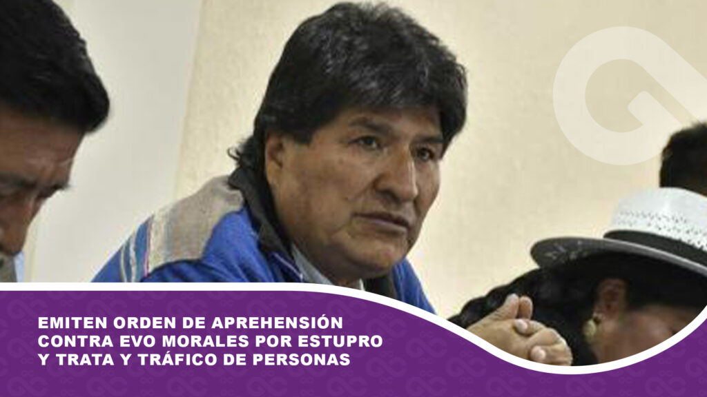 Emiten orden de aprehensión contra Evo Morales por Estupro y Trata y Tráfico de Personas