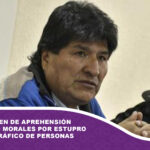 Emiten orden de aprehensión contra Evo Morales por Estupro y Trata y Tráfico de Personas