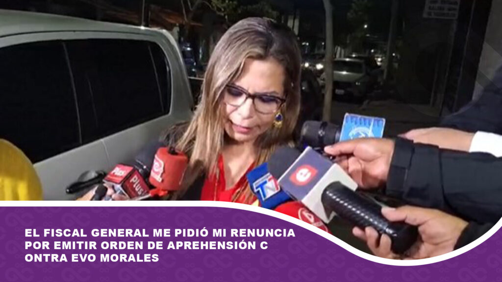 El Fiscal General me pidió mi renuncia por emitir orden de aprehensión contra Evo Morales