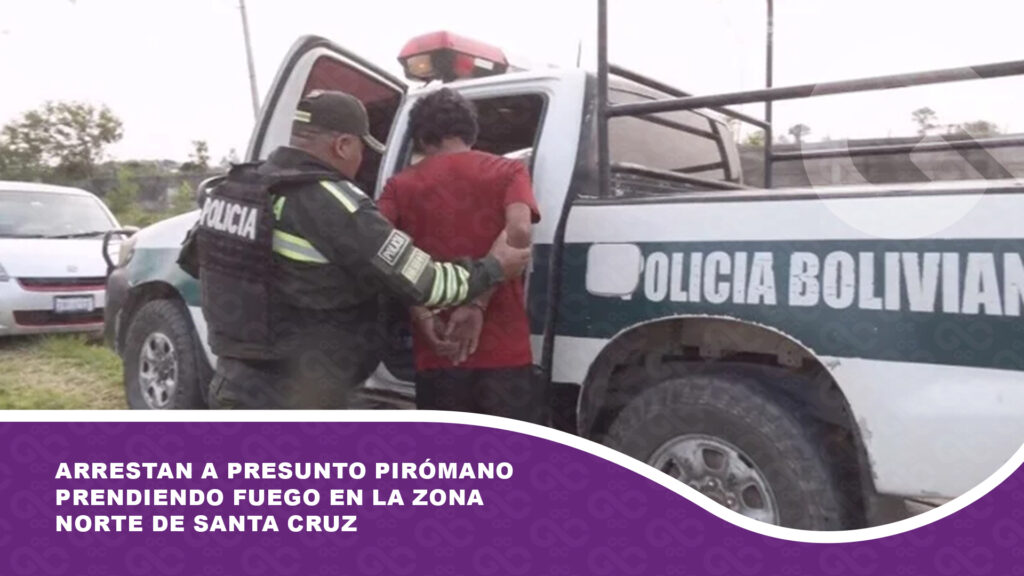 Arrestan a presunto pirómano prendiendo fuego en la zona norte de Santa Cruz