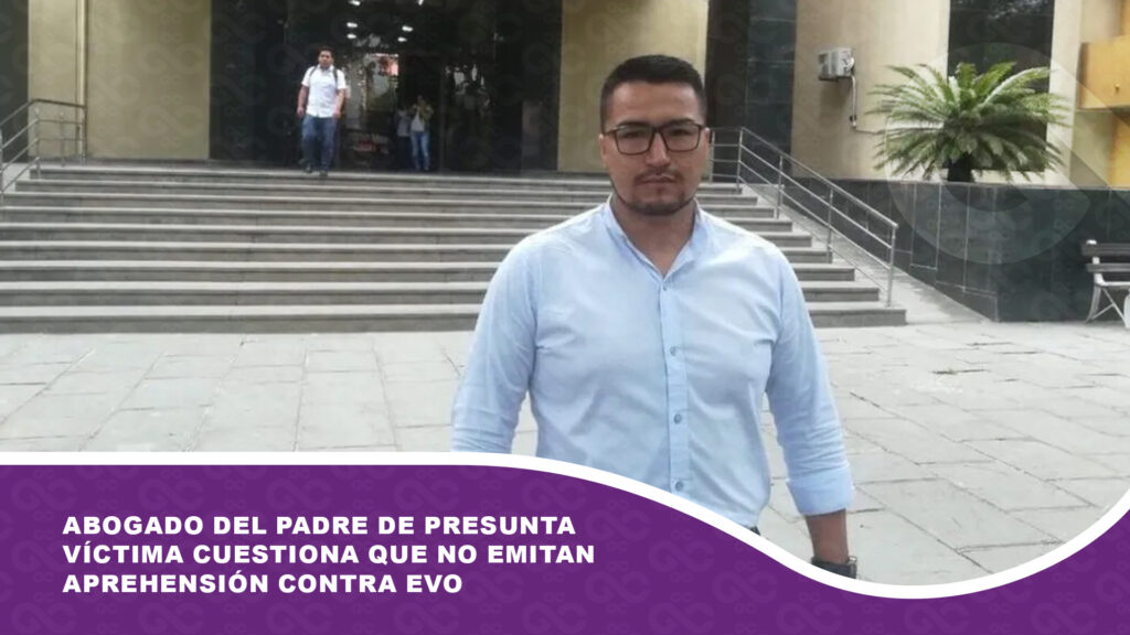 Abogado del padre de presunta víctima cuestiona que no emitan aprehensión contra Evo