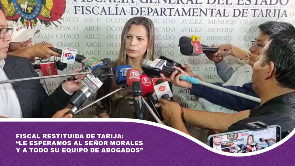 Fiscal restituida de Tarija: “Le esperamos al señor Juan Evo Morales, si quiere venirse con todo su equipo de abogados le vamos a esperar”