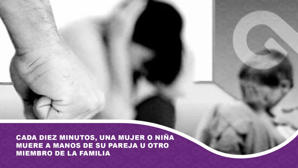 Cada diez minutos, una mujer o niña muere a manos de su pareja u otro miembro de la familia