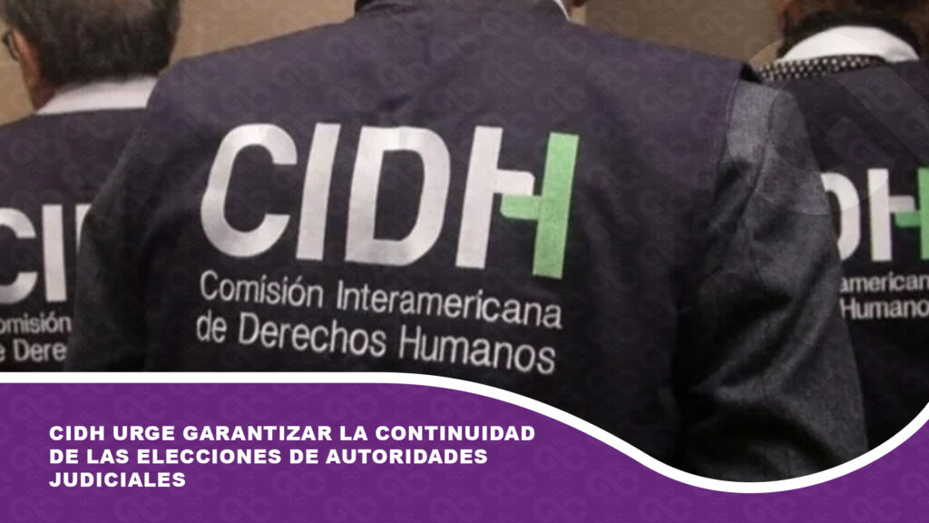 CIDH urge garantizar la continuidad de las elecciones de autoridades judiciales