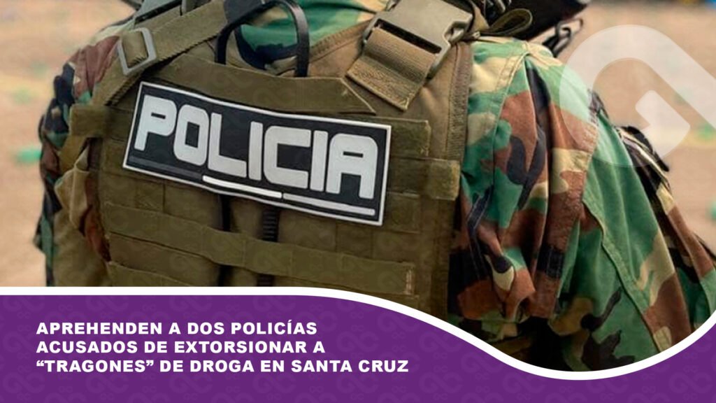 Aprehenden a dos policías acusados de extorsionar a ‘tragones’ de droga en Santa Cruz