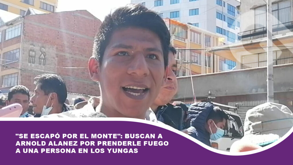 «Se escapó por el monte»: Policía busca a Arnold Alanez por prenderle fuego a una persona en los Yungas