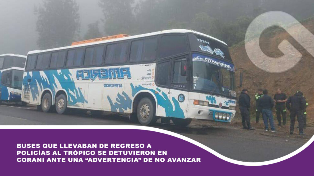 Buses que llevaban de regreso a policías al Trópico se detuvieron en Corani ante una “advertencia” de no avanzar