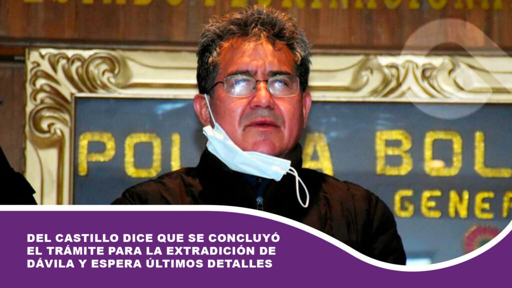 Del Castillo dice que se concluyó el trámite para la extradición de Dávila y espera últimos detalles