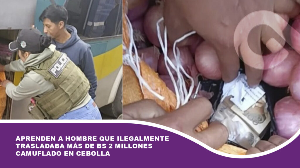 Aprenden a hombre que ilegalmente trasladaba más de Bs 2 millones camuflado en cebolla