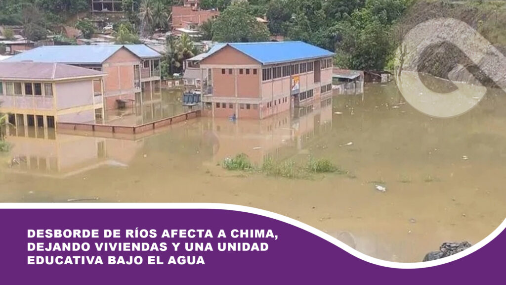 Desborde de ríos afecta a Chima, dejando viviendas y una unidad educativa bajo el agua