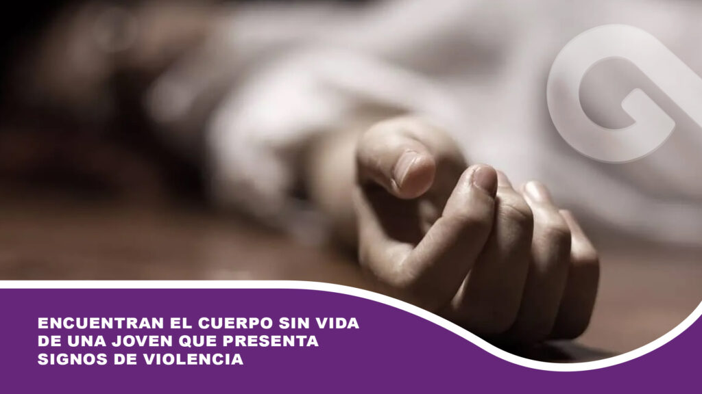 Encuentran el cuerpo sin vida de una joven que presenta signos de violencia