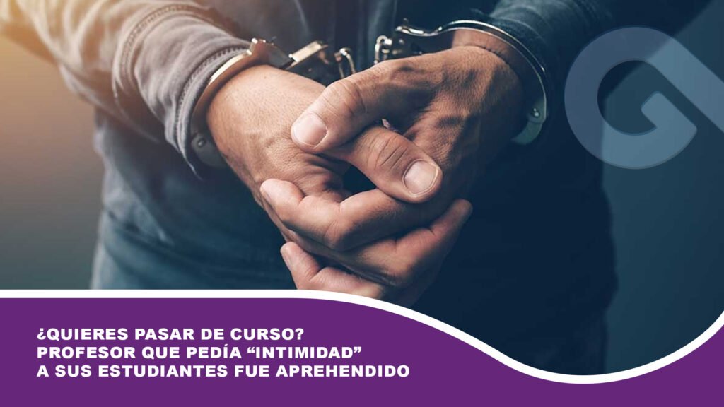 ¿Quieres pasar de curso? Profesor que pedía ‘intimidad’ a sus estudiantes fue aprehendido