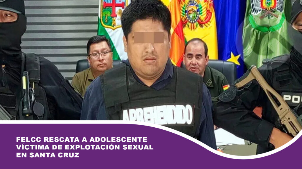 FELCC rescata a adolescente víctima de explotación sexual en Santa Cruz