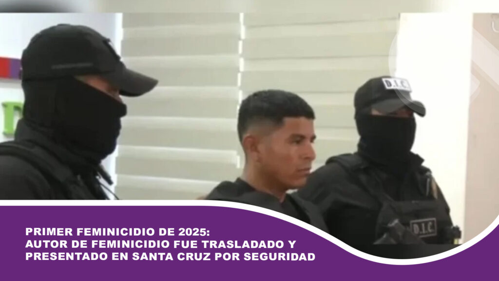 Primer feminicidio de 2025: Autor de feminicidio fue trasladado y presentado en Santa Cruz por seguridad