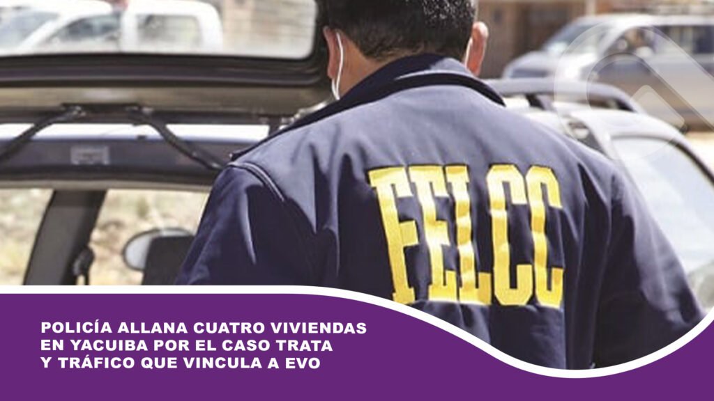 Policía allana cuatro viviendas en Yacuiba por el caso trata y tráfico que vincula a Evo