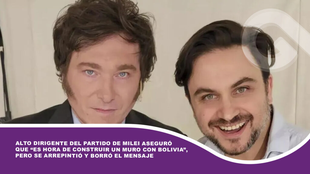 Alto dirigente del partido de Milei aseguró que “es hora de construir un muro con Bolivia”, pero se arrepintió y borró el mensaje