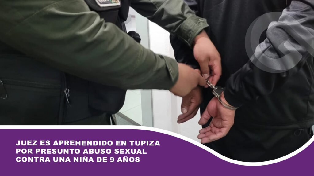 Juez es aprehendido en Tupiza por presunto abuso sexual contra una niña de 9 años