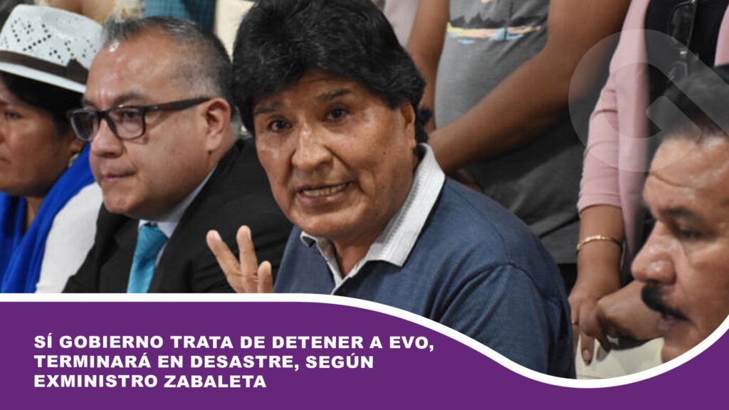 Sí Gobierno trata de detener a Evo, terminará en desastre, según exministro Zabaleta