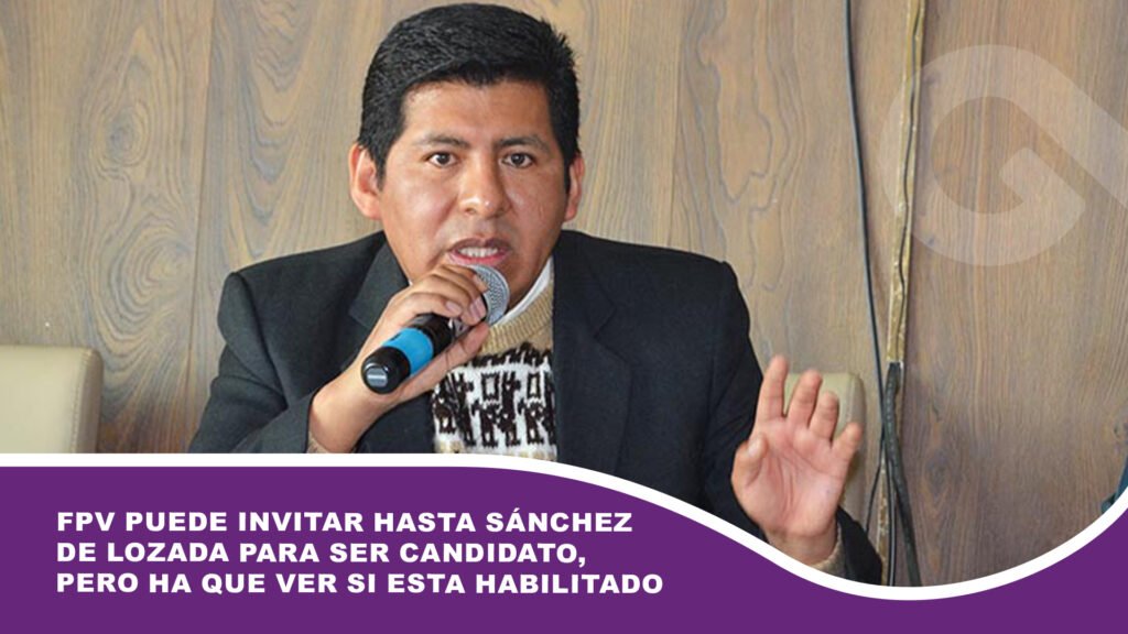 FPV puede invitar hasta Sánchez de Lozada para ser candidato, pero ha que ver si esta habilitado