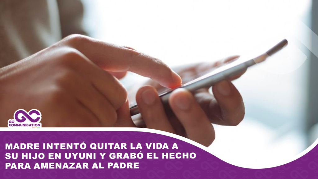 Madre intentó quitar la vida a su hijo en Uyuni y grabó el hecho para amenazar al padre