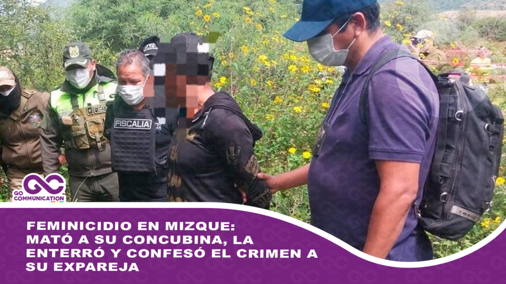 Feminicidio en Mizque: mató a su concubina, la enterró y confesó el crimen a su expareja