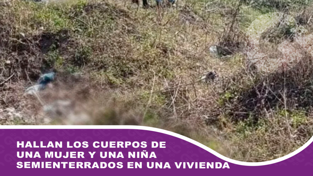 Hallan los cuerpos de una mujer y una niña semienterrados en una vivienda