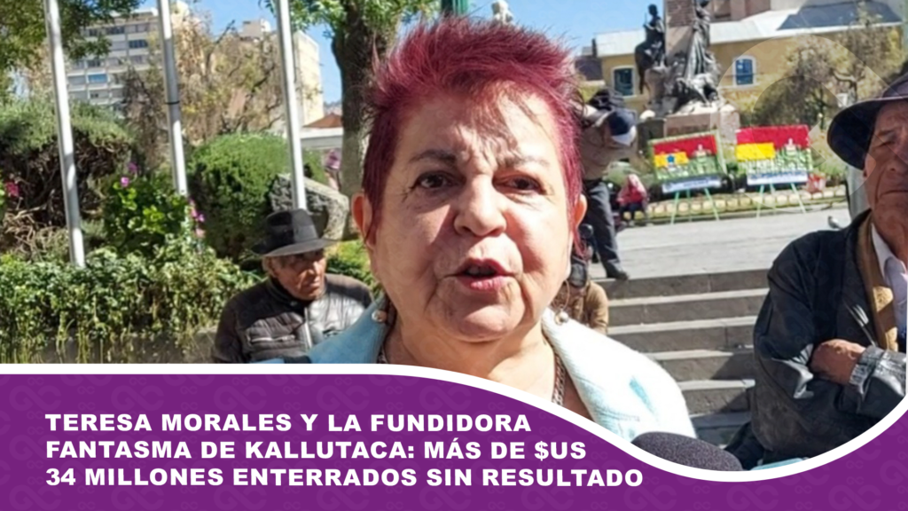 Teresa Morales y la fundidora fantasma de Kallutaca: más de $us 34 millones enterrados sin resultado