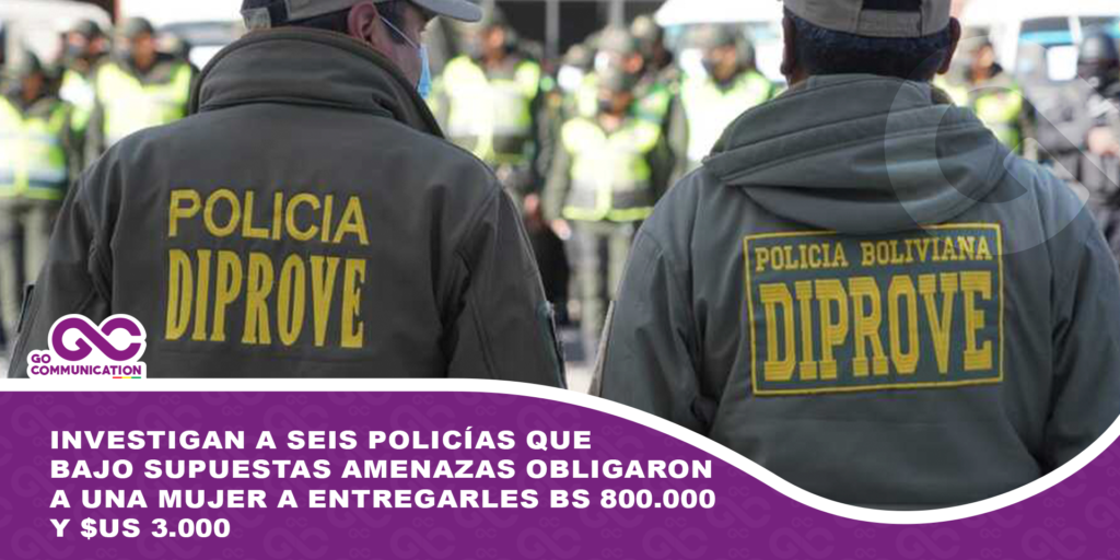 Investigan a seis policías que bajo supuestas amenazas obligaron a una mujer a entregarles Bs 800.000 y $us 3.000