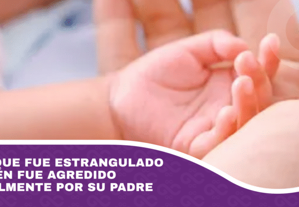 Bebé que fue estrangulado también fue agredido sexualmente por su padre