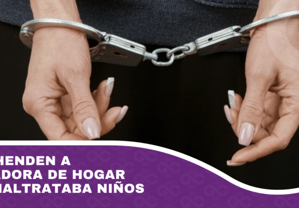 Aprehenden a cuidadora de hogar que maltrataba niños