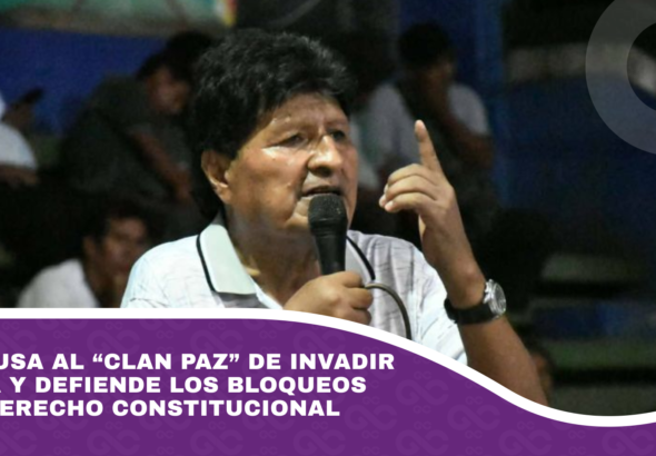 Evo acusa al “Clan Paz” de invadir Bolivia y defiende los bloqueos como derecho constitucional